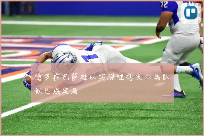 德罗在巴萨难以实现理想决心离队似已成定局