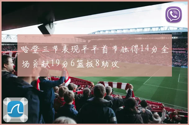哈登三节表现平平首节独得14分全场贡献19分6篮板8助攻