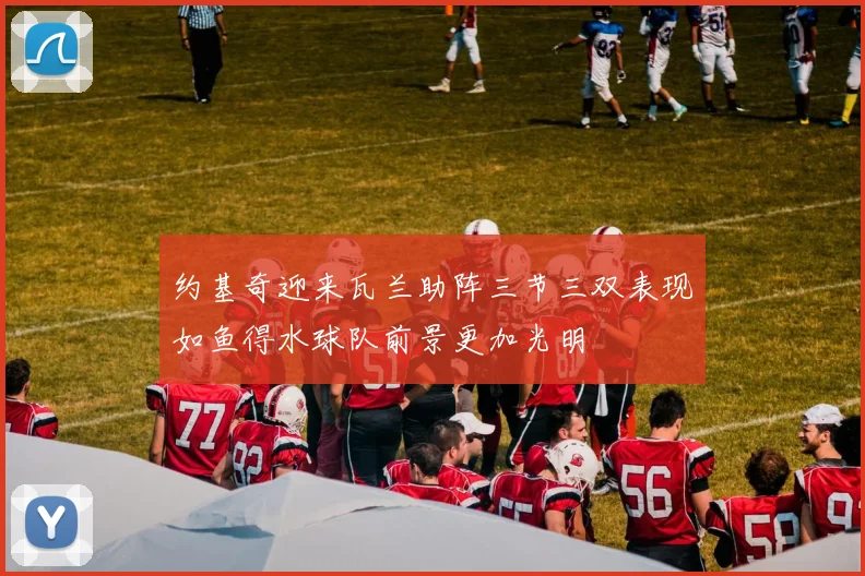 约基奇迎来瓦兰助阵三节三双表现如鱼得水球队前景更加光明