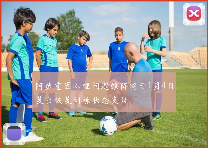 阿劳霍因心理问题缺阵将于1月4日复出恢复训练状态良好