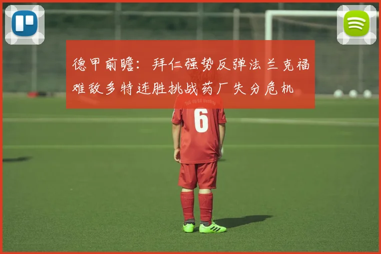 德甲前瞻：拜仁强势反弹法兰克福难敌多特连胜挑战药厂失分危机