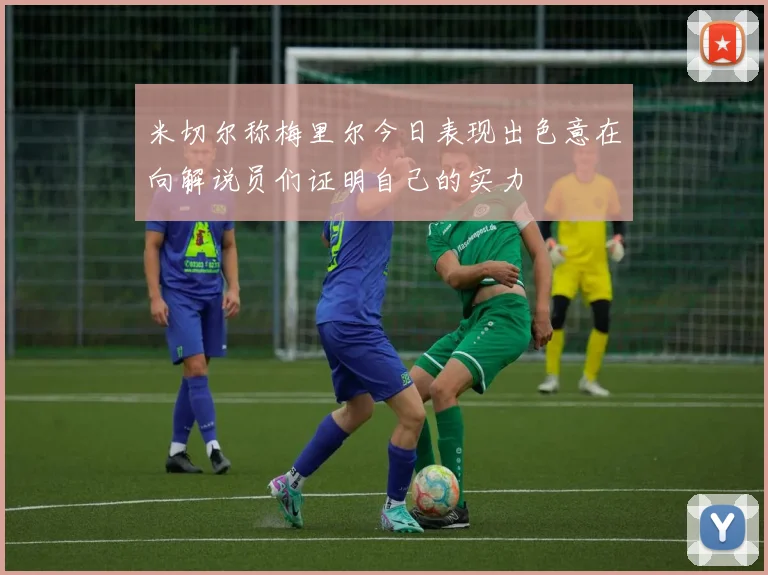 米切尔称梅里尔今日表现出色意在向解说员们证明自己的实力
