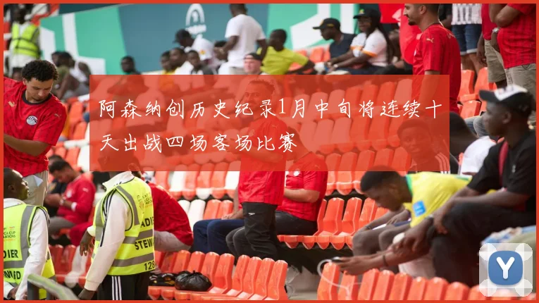 阿森纳创历史纪录1月中旬将连续十天出战四场客场比赛