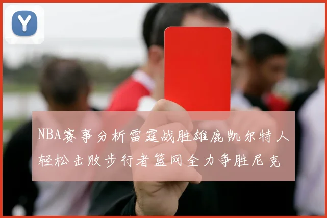 NBA赛事分析雷霆战胜雄鹿凯尔特人轻松击败步行者篮网全力争胜尼克斯