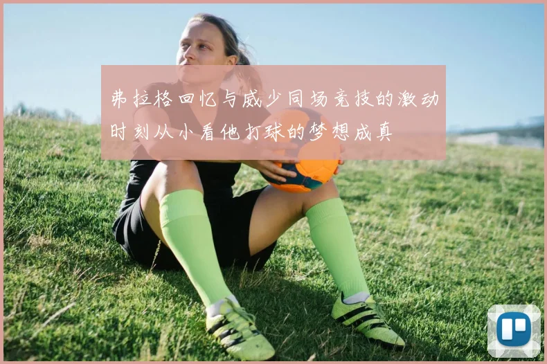 弗拉格回忆与威少同场竞技的激动时刻从小看他打球的梦想成真