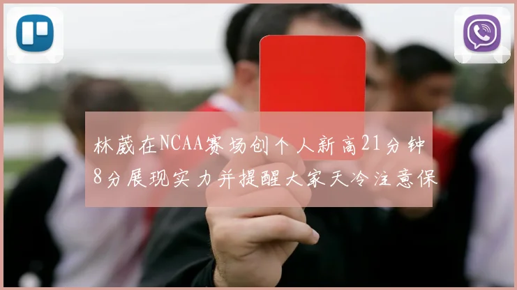 林葳在NCAA赛场创个人新高21分钟8分展现实力并提醒大家天冷注意保暖