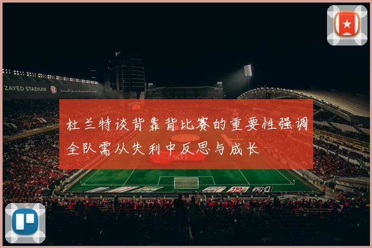 杜兰特谈背靠背比赛的重要性强调全队需从失利中反思与成长