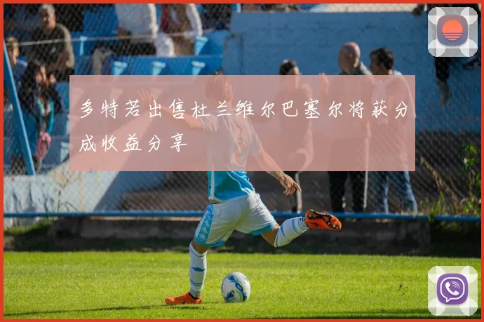 多特若出售杜兰维尔巴塞尔将获分成收益分享