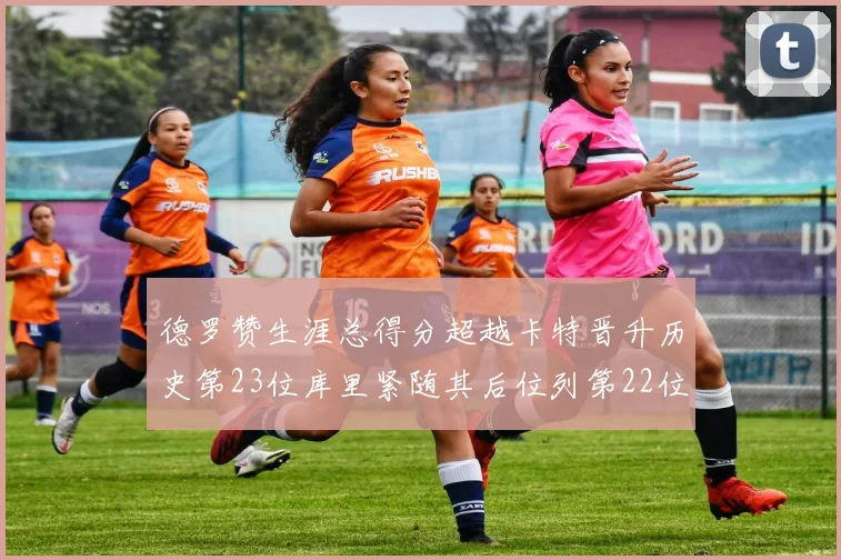 德罗赞生涯总得分超越卡特晋升历史第23位库里紧随其后位列第22位