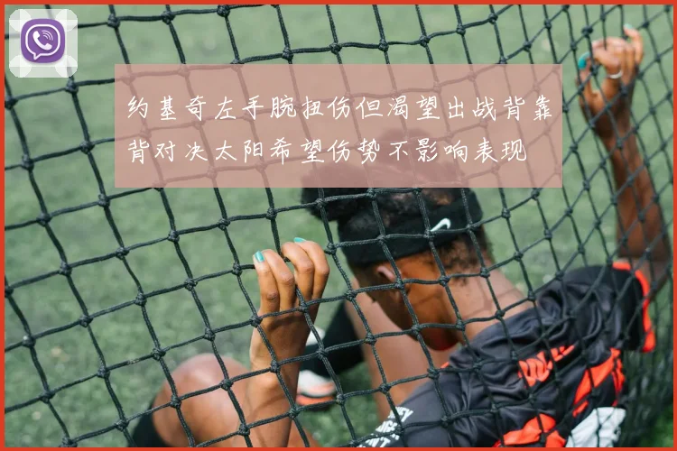 约基奇左手腕扭伤但渴望出战背靠背对决太阳希望伤势不影响表现