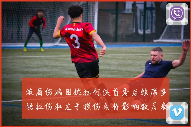 浓眉伤病困扰独行侠首秀后缺席多场拉伤和左手损伤或将影响数月表现