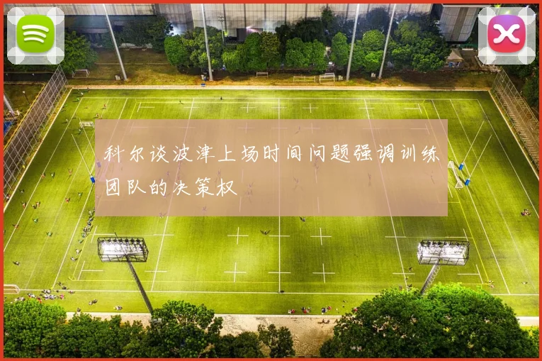 科尔谈波津上场时间问题强调训练团队的决策权