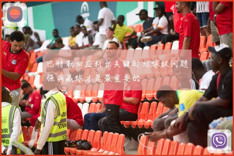 巴特勒回应科尔关键时刻球权问题强调赢球才是最重要的