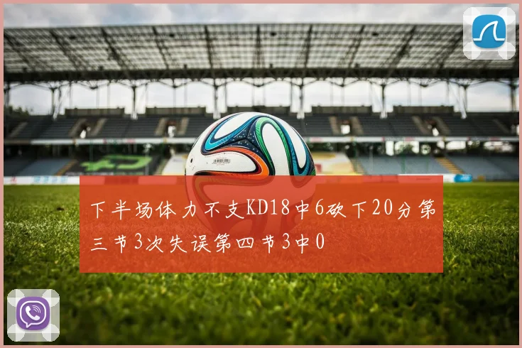 下半场体力不支KD18中6砍下20分第三节3次失误第四节3中0
